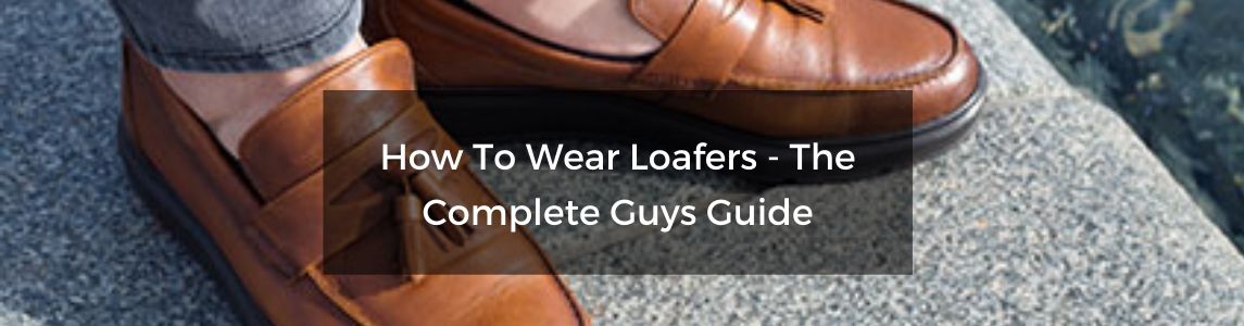 How To Wear Loafers – Men: The Complete Guide