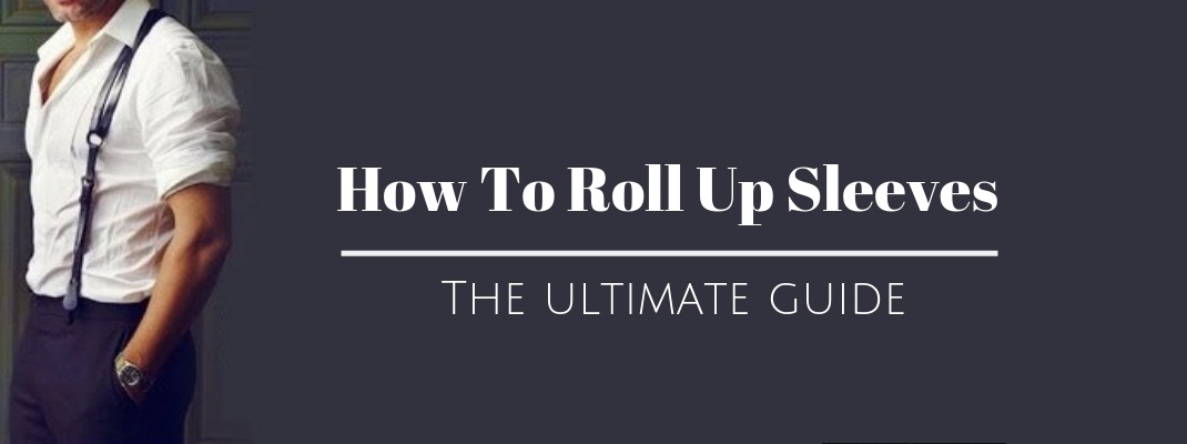 How To Roll Up Sleeves – The Ultimate Guide For Guys
